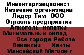 Инвентаризационист › Название организации ­ Лидер Тим, ООО › Отрасль предприятия ­ Алкоголь, напитки › Минимальный оклад ­ 35 000 - Все города Работа » Вакансии   . Ханты-Мансийский,Мегион г.